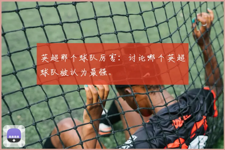 英超那个球队厉害：讨论哪个英超球队被认为最强。
