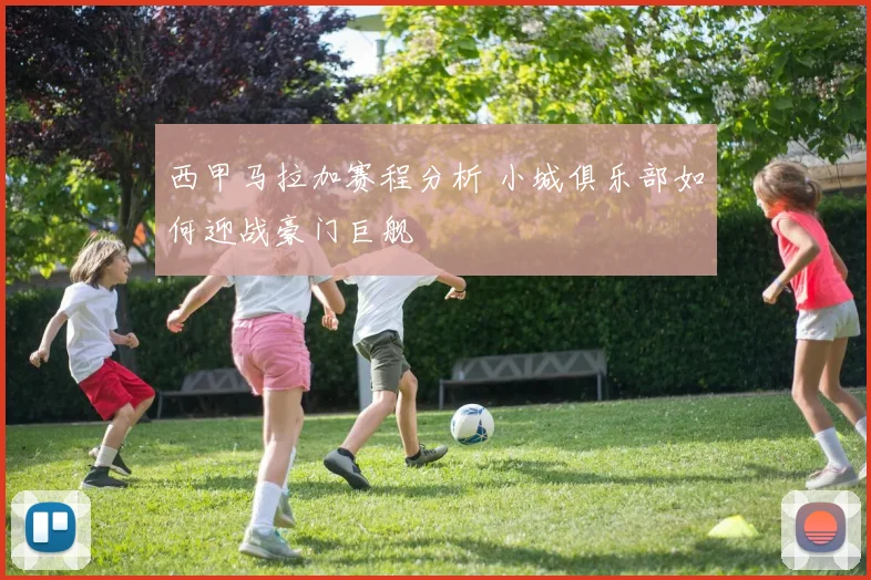 西甲马拉加赛程分析 小城俱乐部如何迎战豪门巨舰