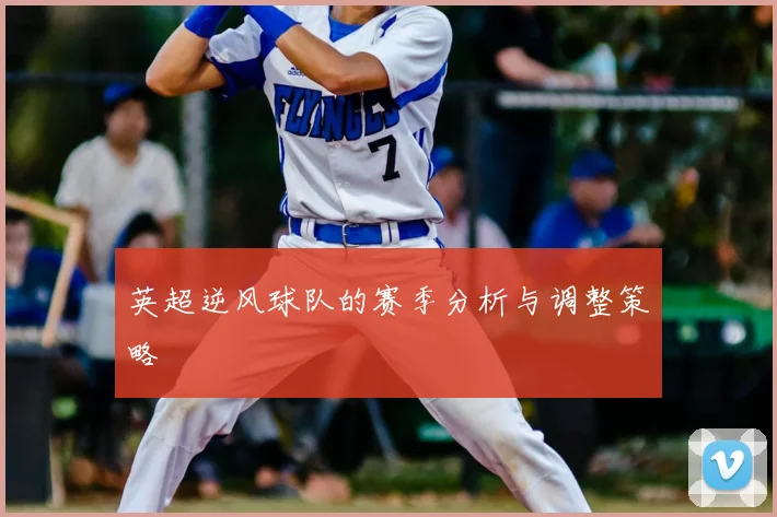 英超逆风球队的赛季分析与调整策略